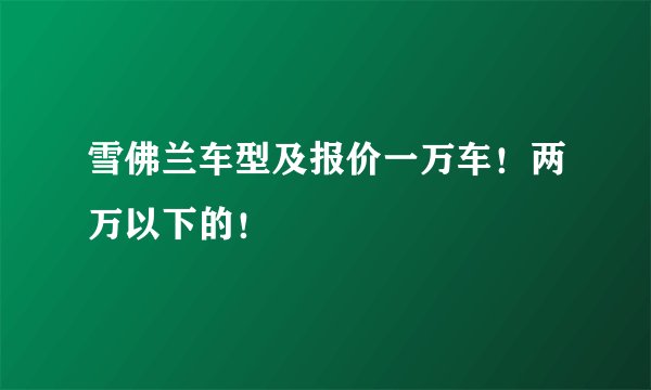 雪佛兰车型及报价一万车！两万以下的！