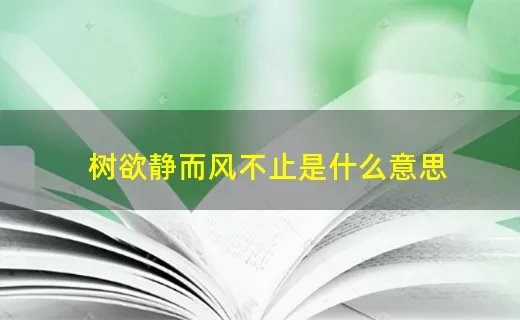 树欲静而风不止是什么意思