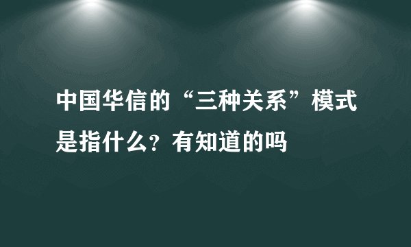 中国华信的“三种关系”模式是指什么？有知道的吗