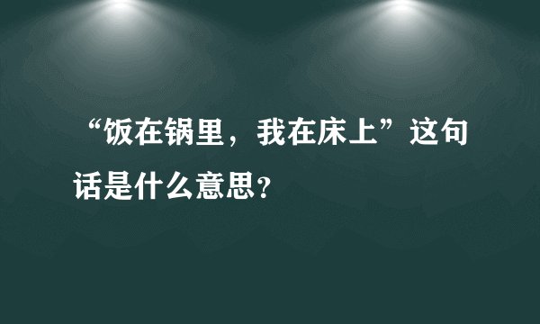 “饭在锅里，我在床上”这句话是什么意思？