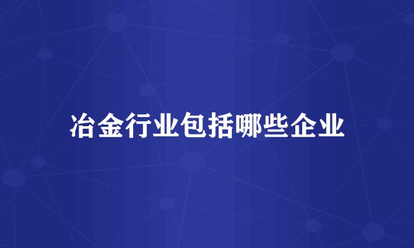 冶金行业包括哪些企业