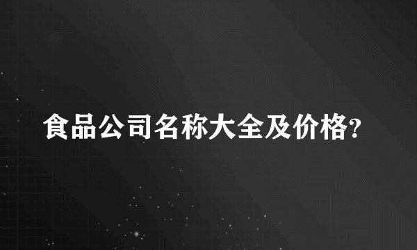 食品公司名称大全及价格？