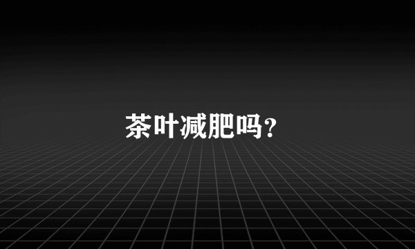 茶叶减肥吗？