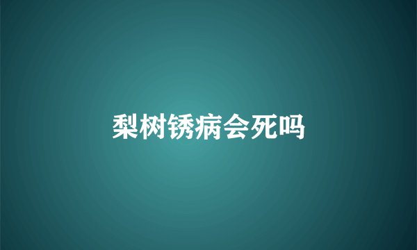 梨树锈病会死吗