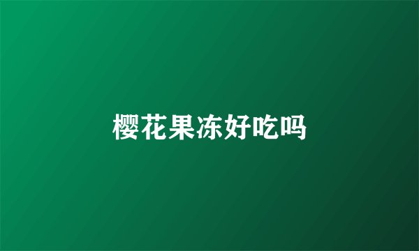 樱花果冻好吃吗