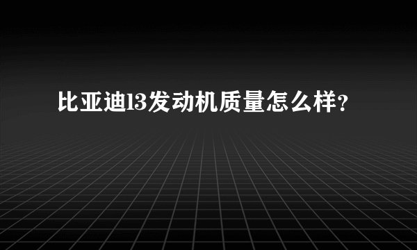 比亚迪l3发动机质量怎么样？