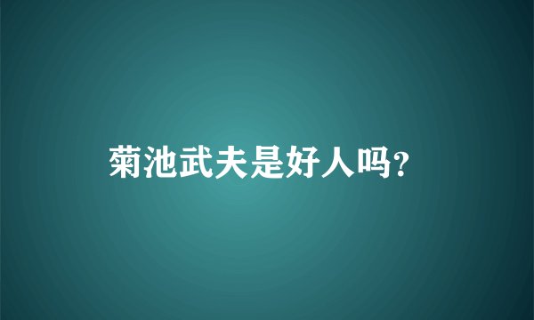 菊池武夫是好人吗？
