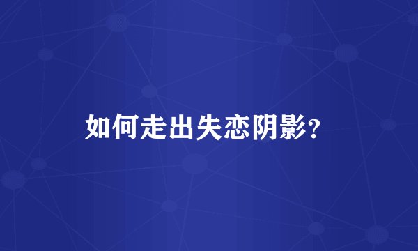 如何走出失恋阴影？