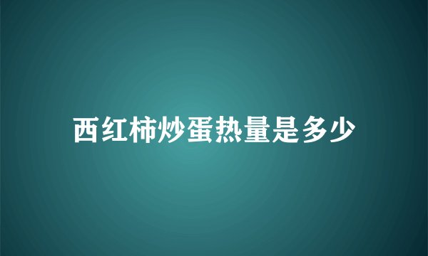 西红柿炒蛋热量是多少