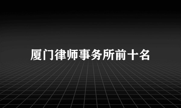 厦门律师事务所前十名