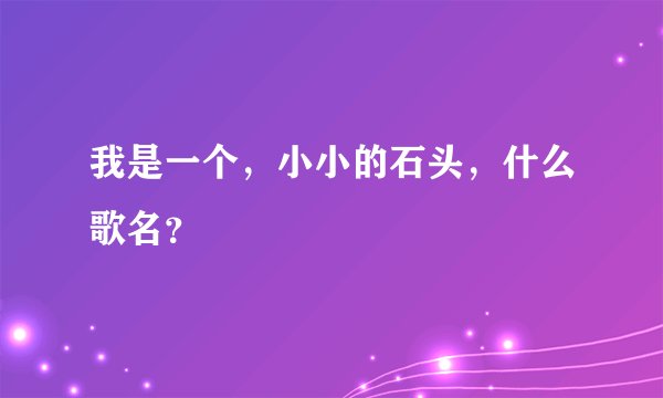 我是一个，小小的石头，什么歌名？