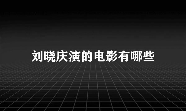 刘晓庆演的电影有哪些