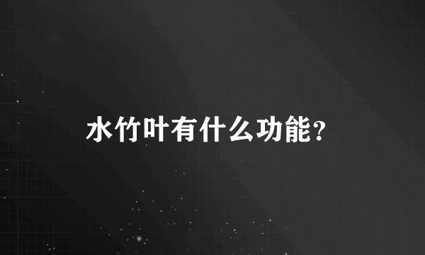 水竹叶有什么功能？