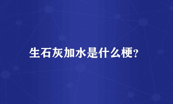 生石灰加水是什么梗？