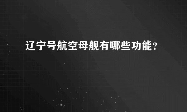 辽宁号航空母舰有哪些功能？