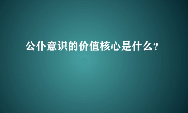 公仆意识的价值核心是什么？