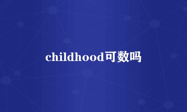 childhood可数吗