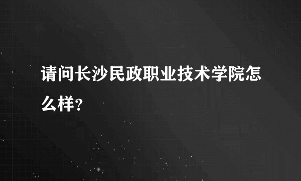 请问长沙民政职业技术学院怎么样？