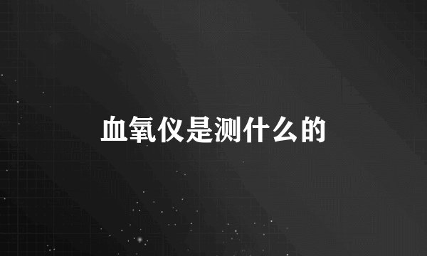血氧仪是测什么的