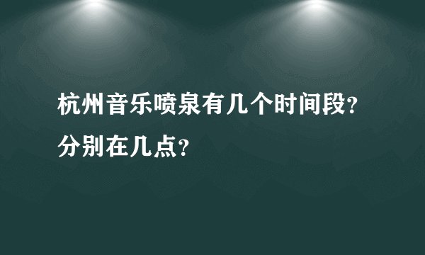 杭州音乐喷泉有几个时间段？分别在几点？