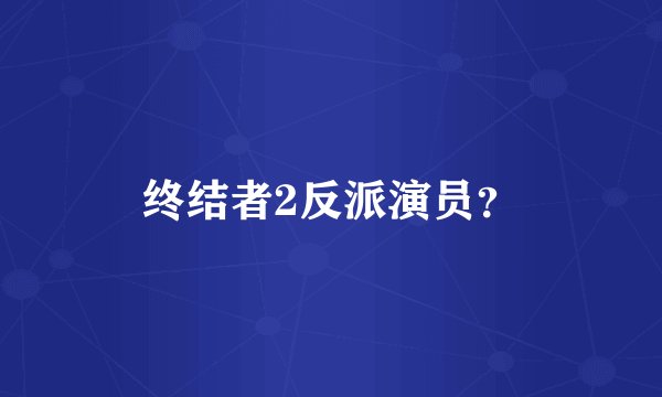 终结者2反派演员？