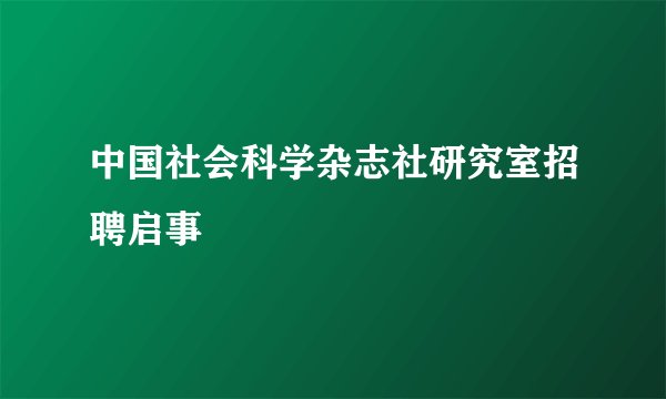 中国社会科学杂志社研究室招聘启事