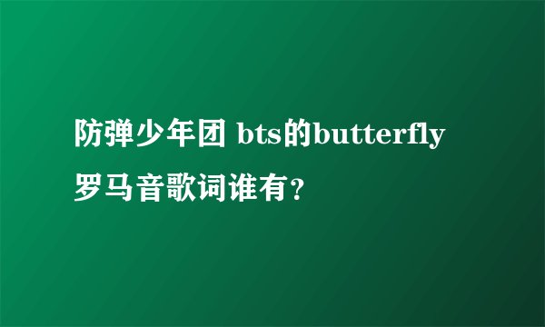 防弹少年团 bts的butterfly罗马音歌词谁有？