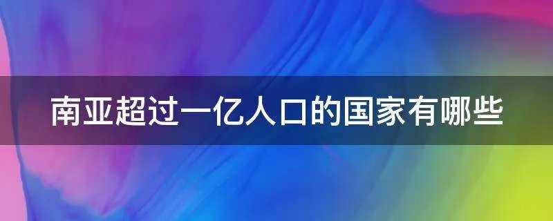 南亚超过一亿人口的国家有哪些