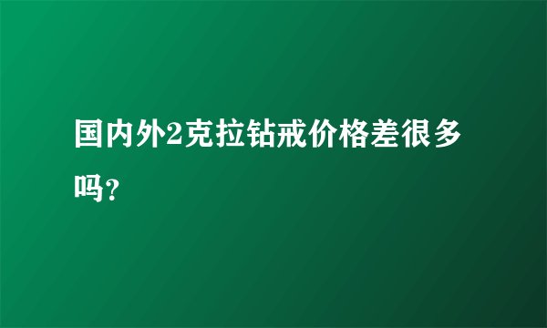 国内外2克拉钻戒价格差很多吗？