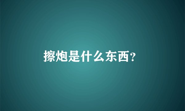 擦炮是什么东西？