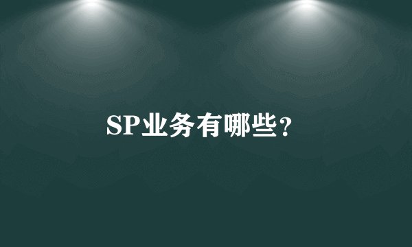 SP业务有哪些？