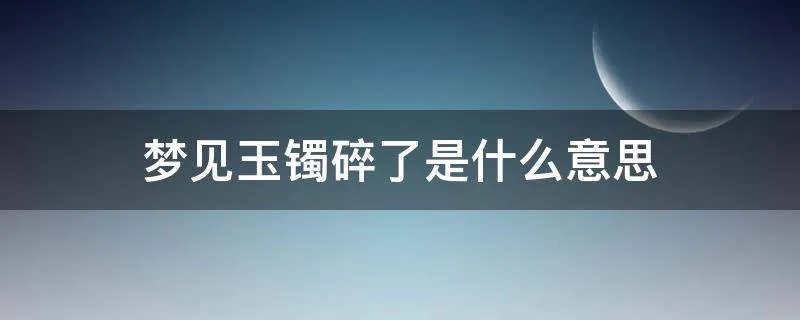 梦见玉镯碎了是什么意思