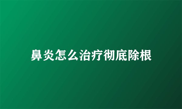 鼻炎怎么治疗彻底除根
