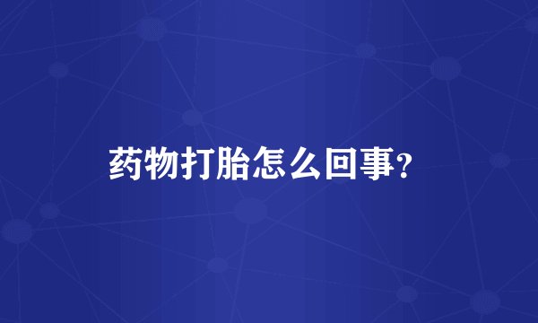 药物打胎怎么回事？