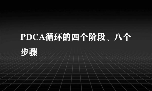 PDCA循环的四个阶段、八个步骤