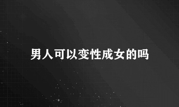 男人可以变性成女的吗
