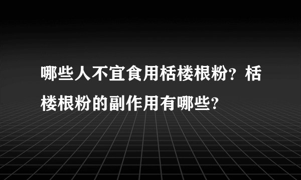 哪些人不宜食用栝楼根粉？栝楼根粉的副作用有哪些?