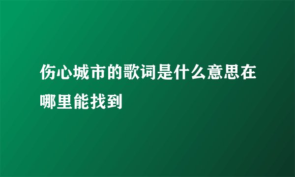 伤心城市的歌词是什么意思在哪里能找到