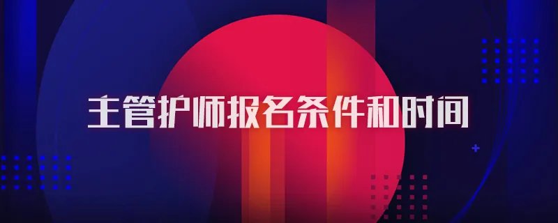 主管护师报名条件和时间
