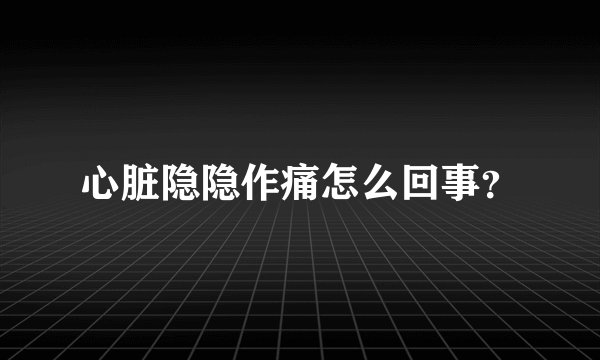 心脏隐隐作痛怎么回事？
