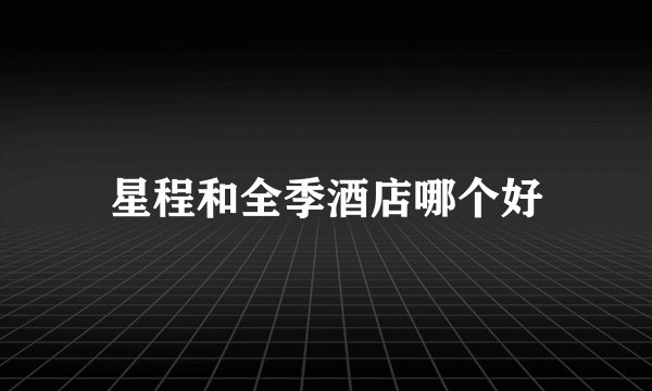 星程和全季酒店哪个好