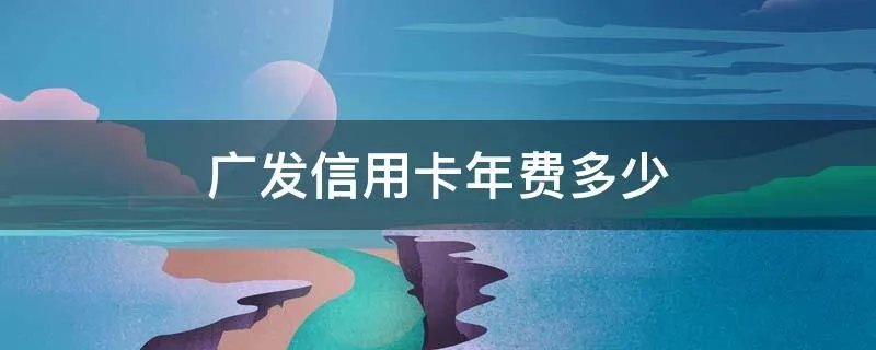 广发信用卡年费多少