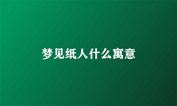 梦见纸人什么寓意