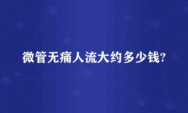 微管无痛人流大约多少钱?