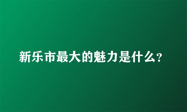 新乐市最大的魅力是什么？