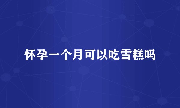 怀孕一个月可以吃雪糕吗