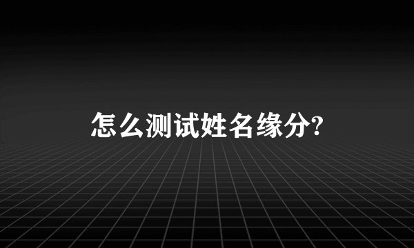 怎么测试姓名缘分?