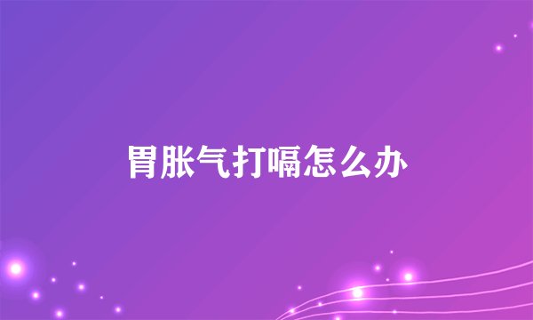胃胀气打嗝怎么办