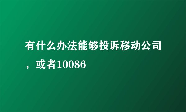 有什么办法能够投诉移动公司，或者10086