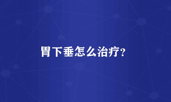 胃下垂怎么治疗？